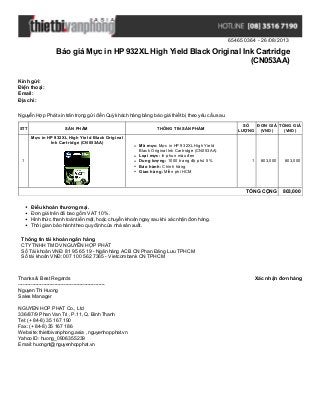 654650364 - 26/08/2013
Báo giá Mực in HP 932XL High Yield Black Original Ink Cartridge
(CN053AA)
Xác nhận đơn hàngThanks & Best Regards
-------------------------------------------------------
Nguyen Thi Huong
Sales Manager
NGUYEN HOP PHAT Co., Ltd
336/87/9 Phan Van Tri , P.11, Q. Binh Thanh
Tel: (+ 84-8) 35 167 190
Fax: (+ 84-8) 35 167 186
Website: thietbivanphong.asia , nguyenhopphat.vn
Yahoo ID: huong_0906355239
Email: huongnt@nguyenhopphat.vn
Kính gửi:
Điện thoại:
Email:
Địa chỉ:
Nguyễn Hợp Phát xin trân trọng gửi đến Quý khách hàng bảng báo giá thiết bị theo yêu cầu sau.
STT SẢN PHẨM THÔNG TIN SẢN PHẨM
SỐ
LƯỢNG
ĐƠN GIÁ
(VND)
TỔNG GIÁ
(VND)
1
Mực in HP 932XL High Yield Black Original
Ink Cartridge (CN053AA)
Mã mực: Mực in HP 932XL High Yield
Black Original Ink Cartridge (CN053AA)
Loại mực: In phun màu đen
Dung lượng: 1000 trang độ phủ 5%
Bảo hành: Chính hãng
Giao hàng: Miễn phí HCM
1 803,000 803,000
TỔNG CỘNG 803,000
Điều khoản thương mại.
Đơn giá trên đã bao gồm VAT 10%.
Hình thức thanh toán tiền mặt, hoặc chuyển khoản ngay sau khi xác nhận đơn hàng.
Thời gian bảo hành theo quy định của nhà sản xuất.
Thông tin tài khoản ngân hàng
CTYTNHH TM DV NGUYỄN HỢP PHÁT
Số Tài khoản VNĐ: 81 95 65 19 - Ngân hàng ACB CN Phan Đăng Lưu TPHCM
Số tài khoản VNĐ: 007 100 562 7365 - Vietcombank CN TPHCM
 