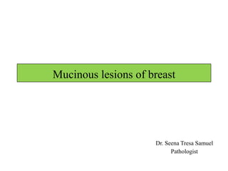 Mucinous lesions of breast
Dr. Seena Tresa Samuel
Pathologist
 