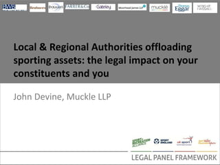 Local & Regional Authorities offloading
sporting assets: the legal impact on your
constituents and you
John Devine, Muckle LLP
 