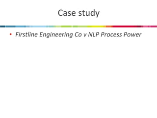 Case study 
•Firstline Engineering Co v NLP Process Power  