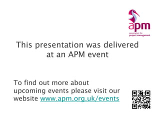 This presentation was delivered at an APM event 
To find out more about upcoming events please visit our website www.apm.org.uk/events 