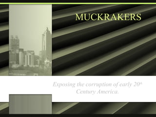 MUCKRAKERS Exposing the corruption of early 20 th  Century America. 