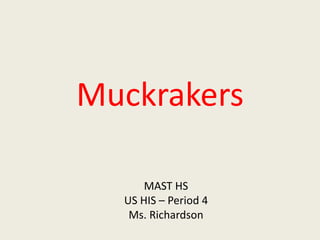 Muckrakers
MAST HS
US HIS – Period 4
Ms. Richardson
 