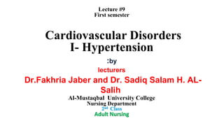 Lecture #9
First semester
Cardiovascular Disorders
I- Hypertension
Al-Mustaqbal University College
Nursing Department
2nd Class
Adult Nursing
:by
lecturers
Dr.Fakhria Jaber and Dr. Sadiq Salam H. AL-
Salih
 
