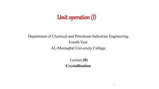 Unit operation (I)
1
Department of Chemical and Petroleum Industries Engineering
Fourth Year
AL-Mustaqbal University Collage
Lecture (8)
Crystallization
 