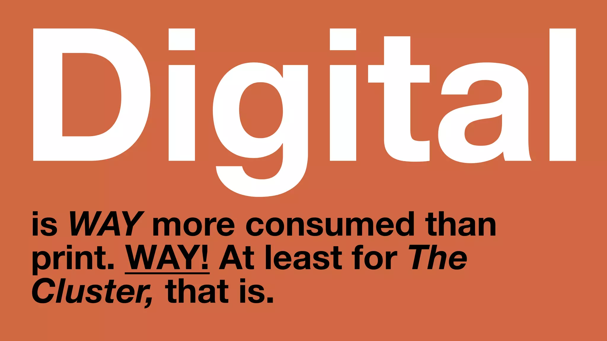 Digital is WAY more consumed 
than print. WAY! At least 
for The Cluster, that is. 
 