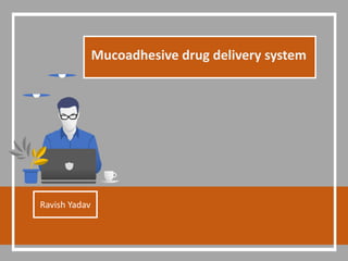 Mucoadhesive drug delivery system
Ravish Yadav
 