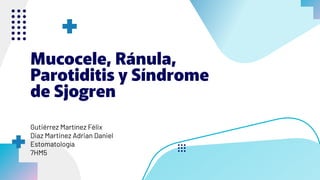 Mucocele, Ránula,
Parotiditis y Síndrome
de Sjogren
Gutiérrez Martínez Félix
Diaz Martinez Adrian Daniel
Estomatología
7HM5
 