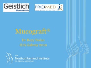 Mucograft ® Dr Rory Nolan IDA Galway 2010 