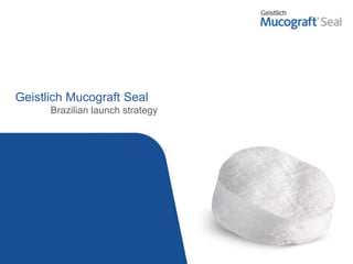 Geistlich Mucograft Seal
Brazilian launch strategy
 