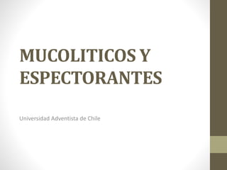MUCOLITICOS Y
ESPECTORANTES
Universidad Adventista de Chile
 