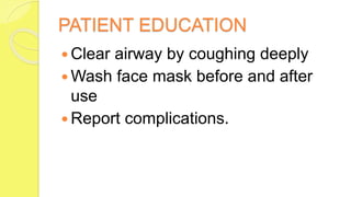 PATIENT EDUCATION
 Clear airway by coughing deeply
 Wash face mask before and after
use
 Report complications.
 