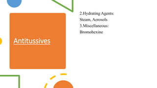Antitussives
2.Hydrating Agents:
Steam, Aerosols
3.Miscellaneous:
Bromohexine
 