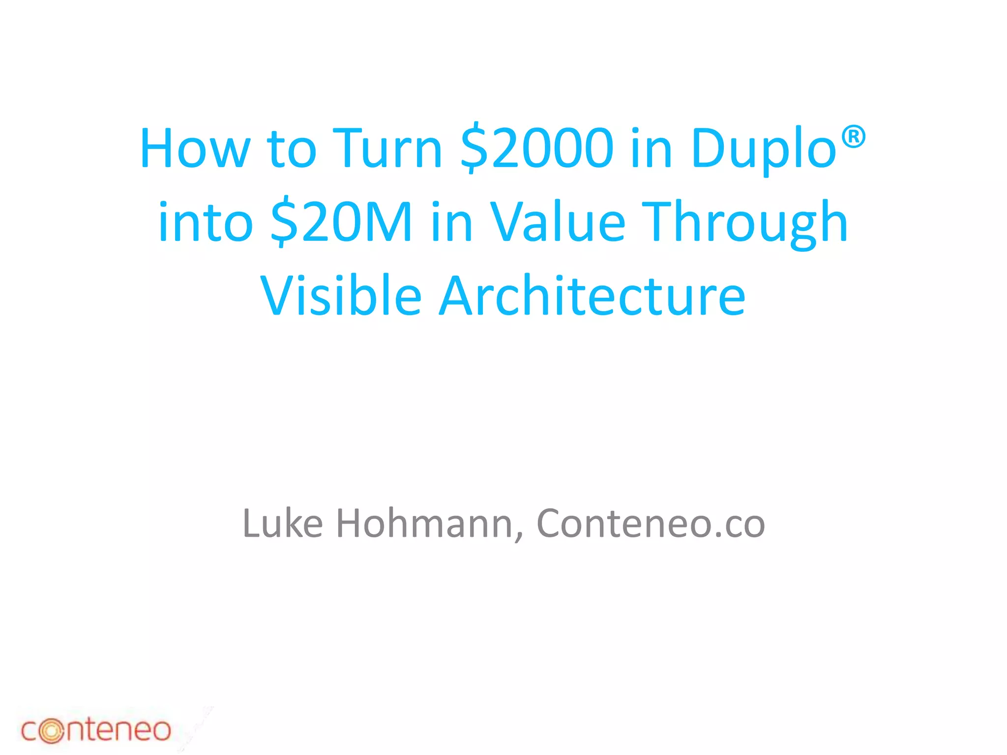 How to Turn $2000 in Duplo®
into $20M in Value Through
Visible Architecture
Luke Hohmann, Conteneo.co
1
 