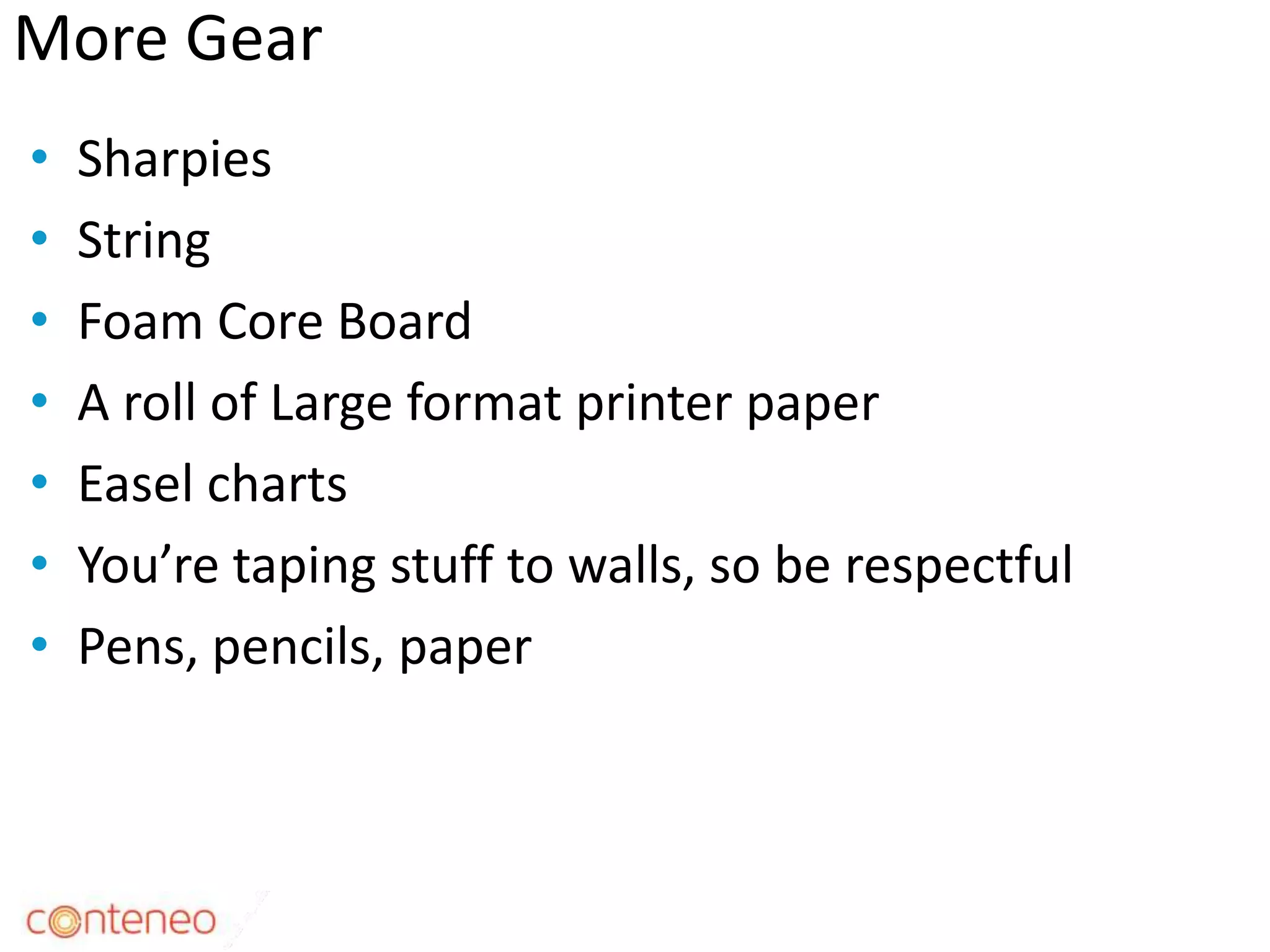More Gear
• Sharpies
• String
• Foam Core Board
• A roll of Large format printer paper
• Easel charts
• You’re taping stuff to walls, so be respectful
• Pens, pencils, paper
24
 