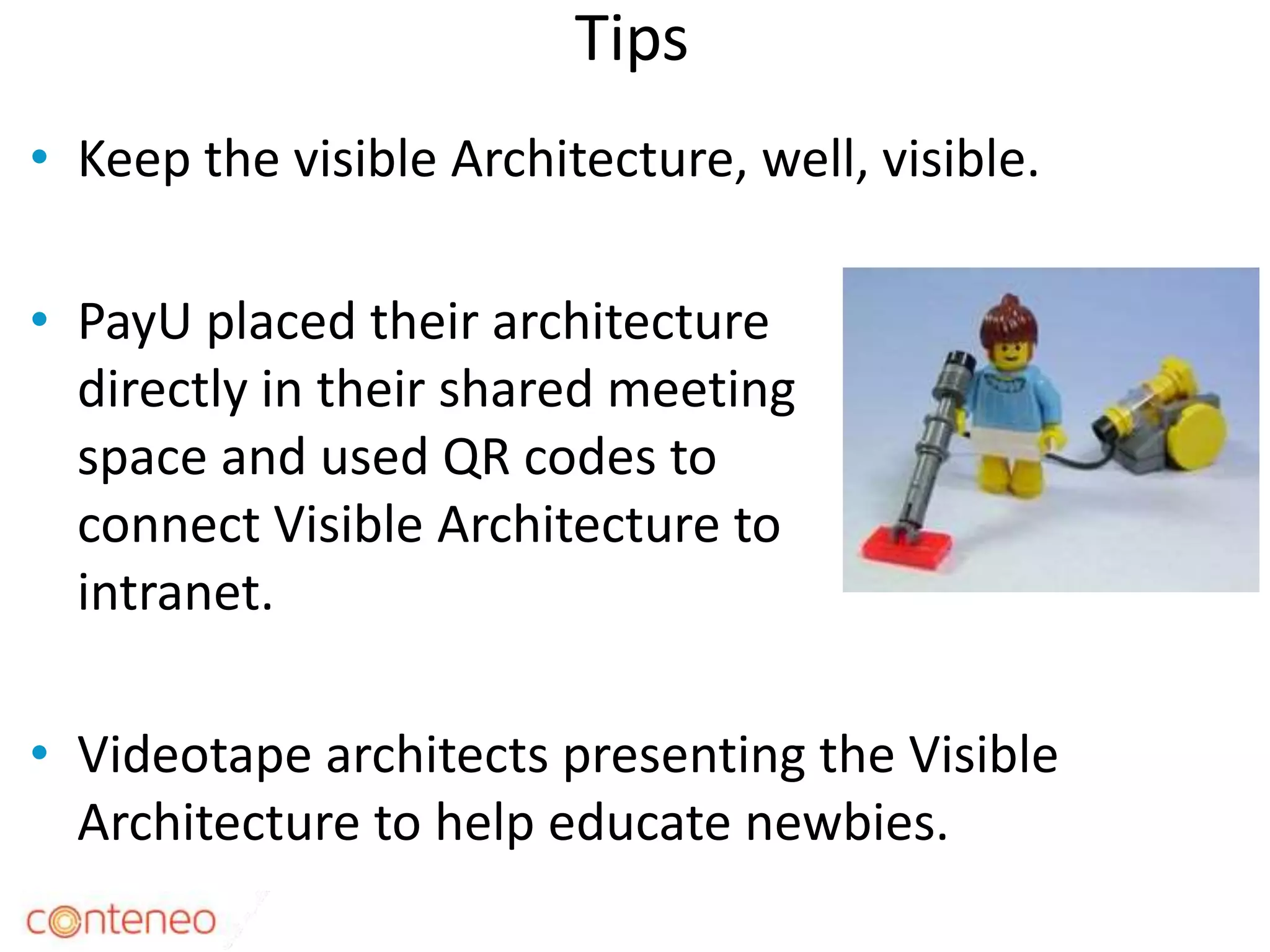 Tips
• Keep the visible Architecture, well, visible.
• PayU placed their architecture
directly in their shared meeting
space and used QR codes to
connect Visible Architecture to
intranet.
• Videotape architects presenting the Visible
Architecture to help educate newbies.
37
 