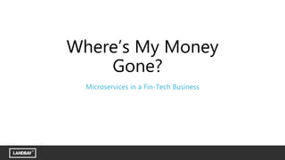 Where’s My Money
Gone?
Microservices in a Fin-Tech Business
 