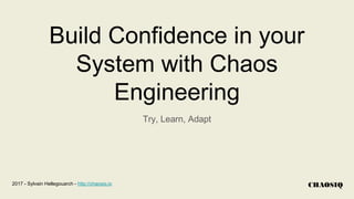 Build Confidence in your
System with Chaos
Engineering
Try, Learn, Adapt
2017 - Sylvain Hellegouarch - http://chaosiq.io CHAOSIQ
 