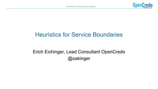 1
Heuristics for Service Boundaries
Heuristics for Service Boundaries
Erich Eichinger, Lead Consultant OpenCredo
@oakinger
 