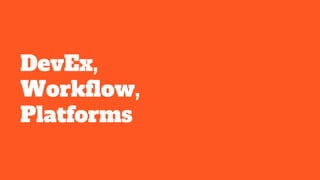 DevEx,
Workflow,
Platforms
 