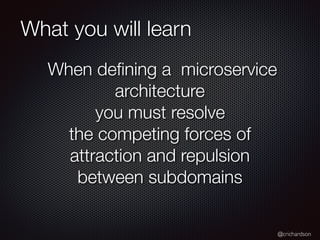 @crichardson
What you will learn
When defining a microservice
architecture
you must resolve
the competing forces of
attrac...