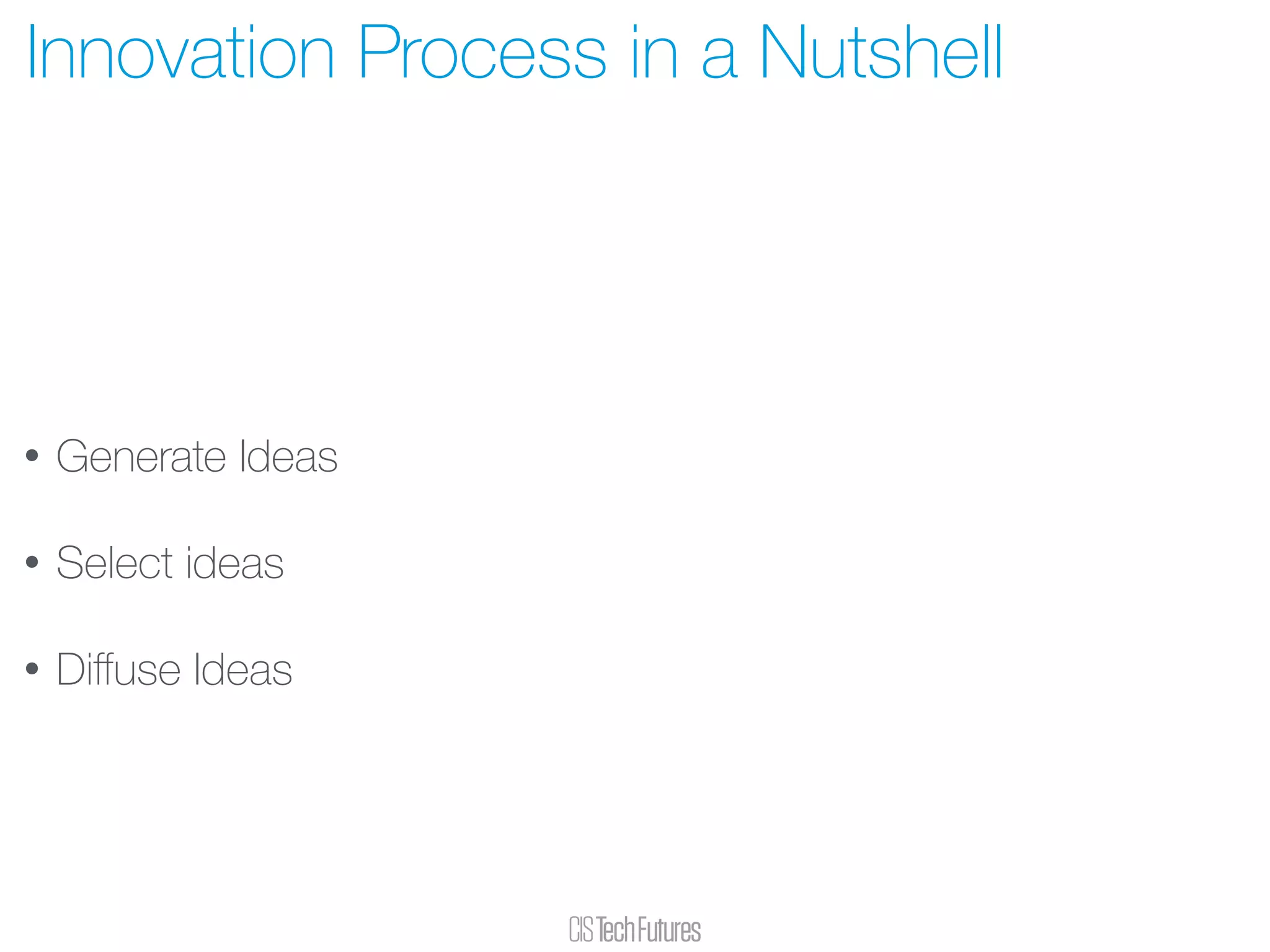 • Generate Ideas
• Select ideas
• Diﬀuse Ideas
Innovation Process in a Nutshell
 