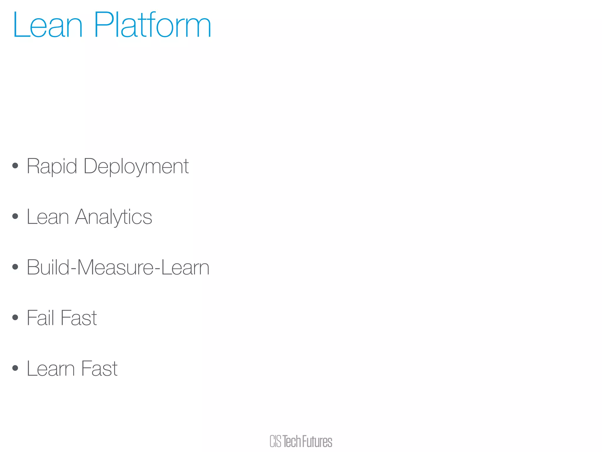 • Rapid Deployment
• Lean Analytics
• Build-Measure-Learn
• Fail Fast
• Learn Fast
Lean Platform
 
