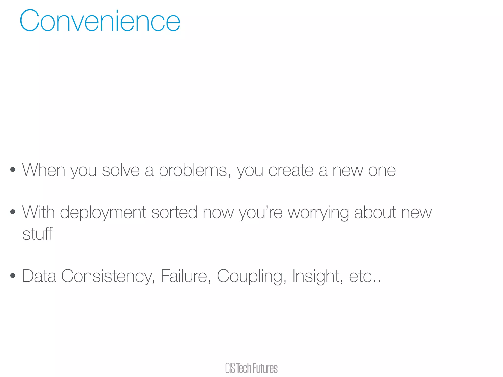 • When you solve a problems, you create a new one
• With deployment sorted now you’re worrying about new
stuﬀ
• Data Consistency, Failure, Coupling, Insight, etc..
Convenience
 