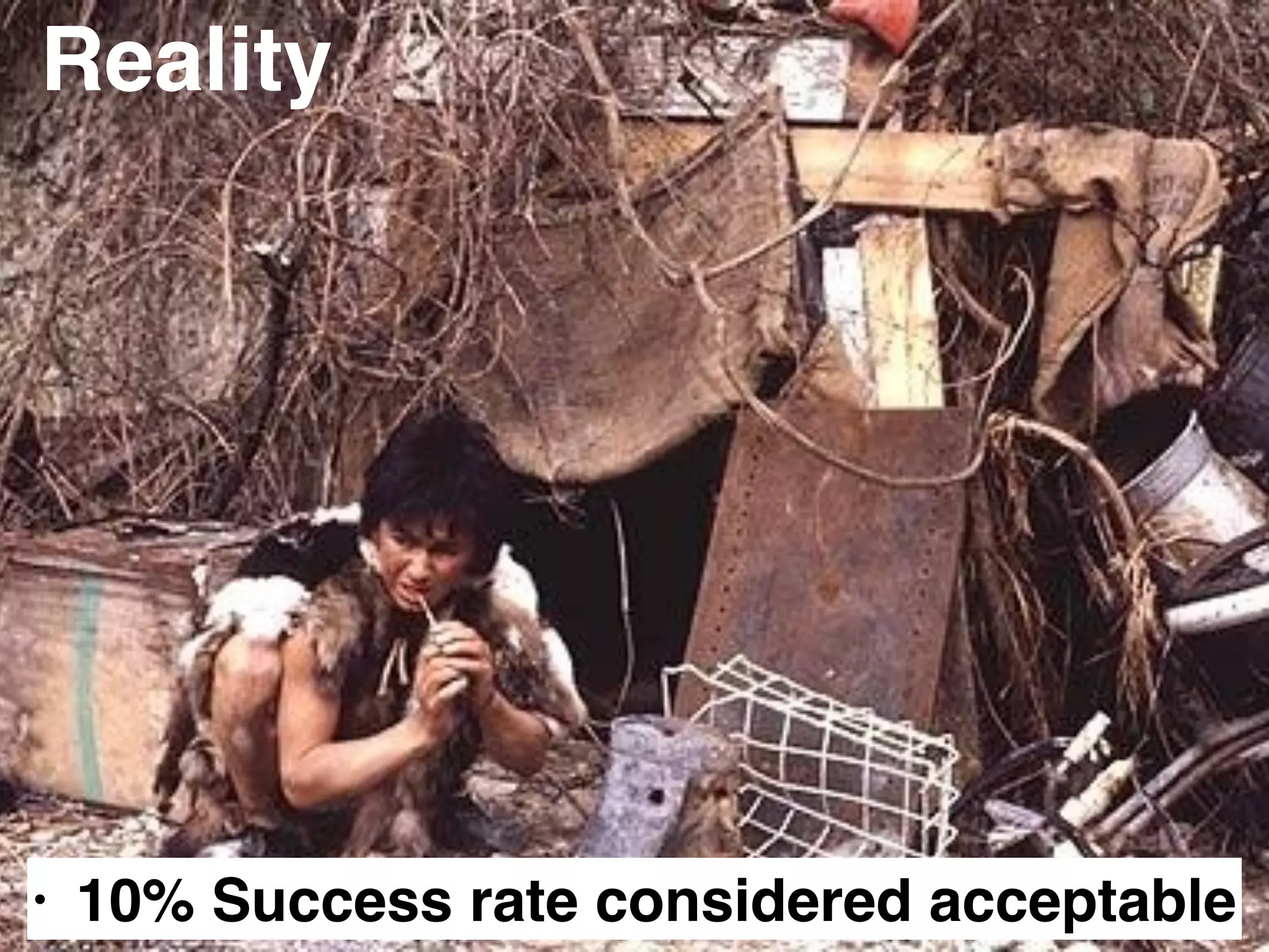 Reality
• 10% Success rate considered acceptable
 