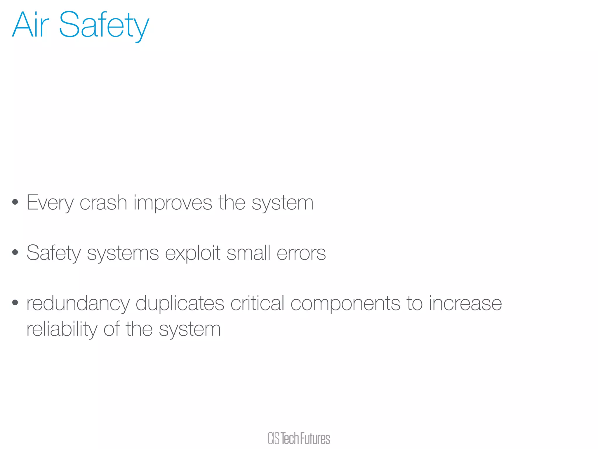 • Every crash improves the system
• Safety systems exploit small errors
• redundancy duplicates critical components to increase
reliability of the system
Air Safety
 