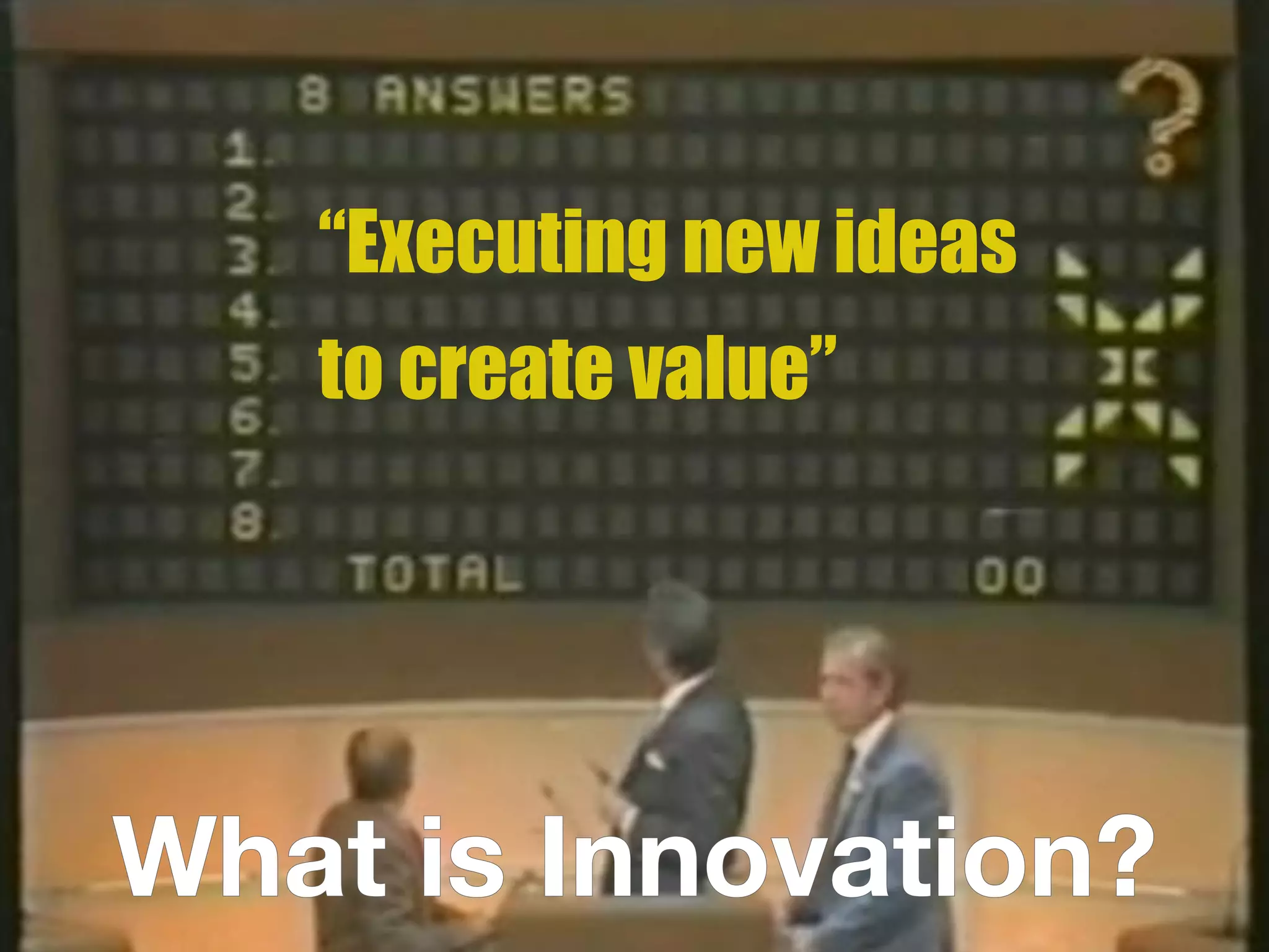“Executing new ideas
to create value”
What is Innovation?What is Innovation?
 