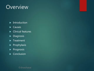 ©drseshasai
Overview
 Introduction
 Causes
 Clinical features
 Diagnosis
 Treatment
 Prophylaxis
 Prognosis
 Conclusion
 
