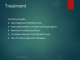 ©drseshasai
Treatment
General principles
 Early diagnosis (Chamilos et al.)
 Early administration of active antifungal agents
 Reversal of underlying factors
 Complete removal of all infected tissues
 Use of various adjunctive therapies
 