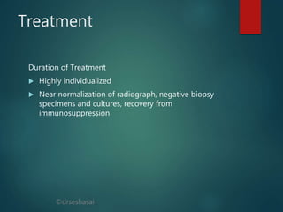 ©drseshasai
Treatment
Duration of Treatment
 Highly individualized
 Near normalization of radiograph, negative biopsy
specimens and cultures, recovery from
immunosuppression
 