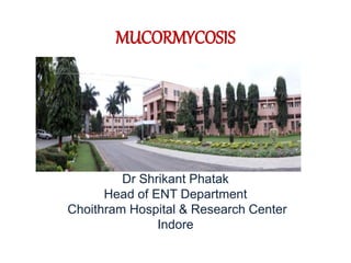 MUCORMYCOSIS
Dr Shrikant Phatak
Head of ENT Department
Choithram Hospital & Research Center
Indore
 