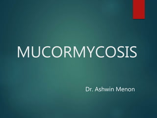 MUCORMYCOSIS
Dr. Ashwin Menon
 