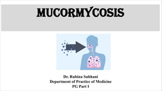 MUCORMYCOSIS
Dr. Rubina Subhani
Department of Practice of Medicine
PG Part I
 