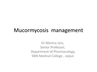 Mucormycosis management
Dr Monica Jain,
Senior Professor,
Department of Pharmacology,
SMS Medical College , Jaipur.
 
