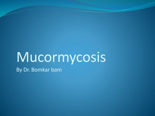 Mucormycosis
By Dr. Bomkar bam
 