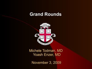 Michele Todman, MD   Yoash Enzer, MD November 3, 2009 Grand Rounds 