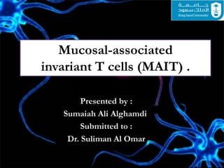 Mucosal-associated
invariant T cells (MAIT) .
Presented by :
Sumaiah Ali Alghamdi
Submitted to :
Dr. Suliman Al Omar
 