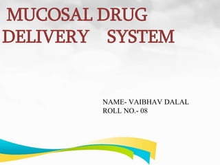 MUCOSAL DRUG
DELIVERY SYSTEM
NAME- VAIBHAV DALAL
ROLL NO.- 08
 