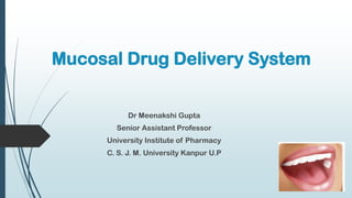 Mucosal Drug Delivery System
Dr Meenakshi Gupta
Senior Assistant Professor
University Institute of Pharmacy
C. S. J. M. University Kanpur U.P
 
