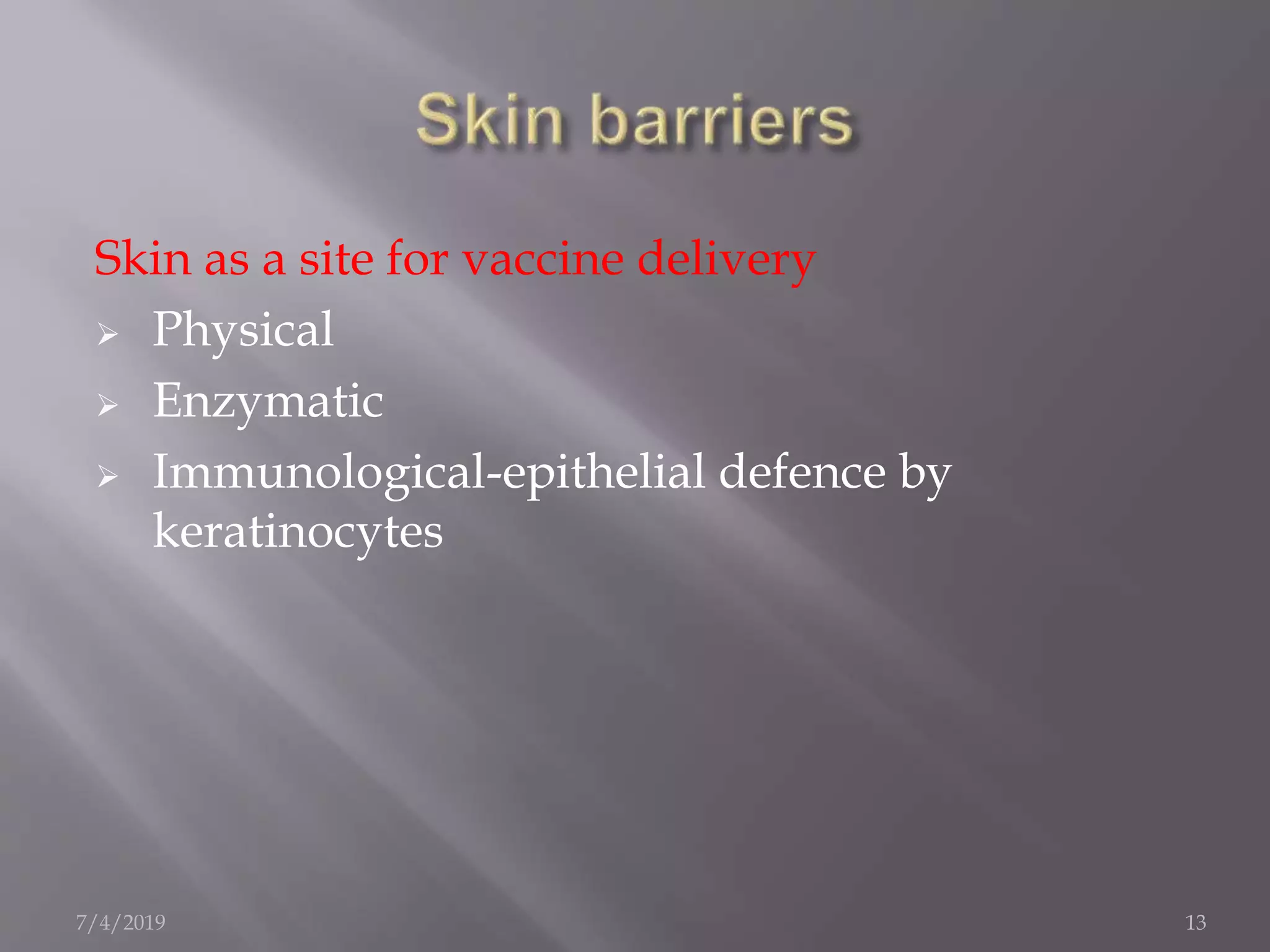 Skin as a site for vaccine delivery
 Physical
 Enzymatic
 Immunological-epithelial defence by
keratinocytes
7/4/2019 13
 