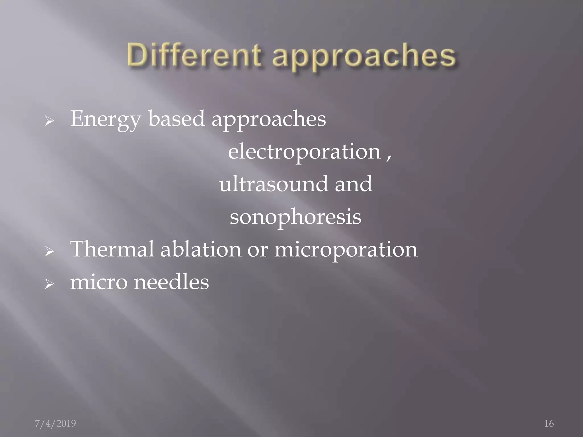  Energy based approaches
electroporation ,
ultrasound and
sonophoresis
 Thermal ablation or microporation
 micro needles
7/4/2019 16
 