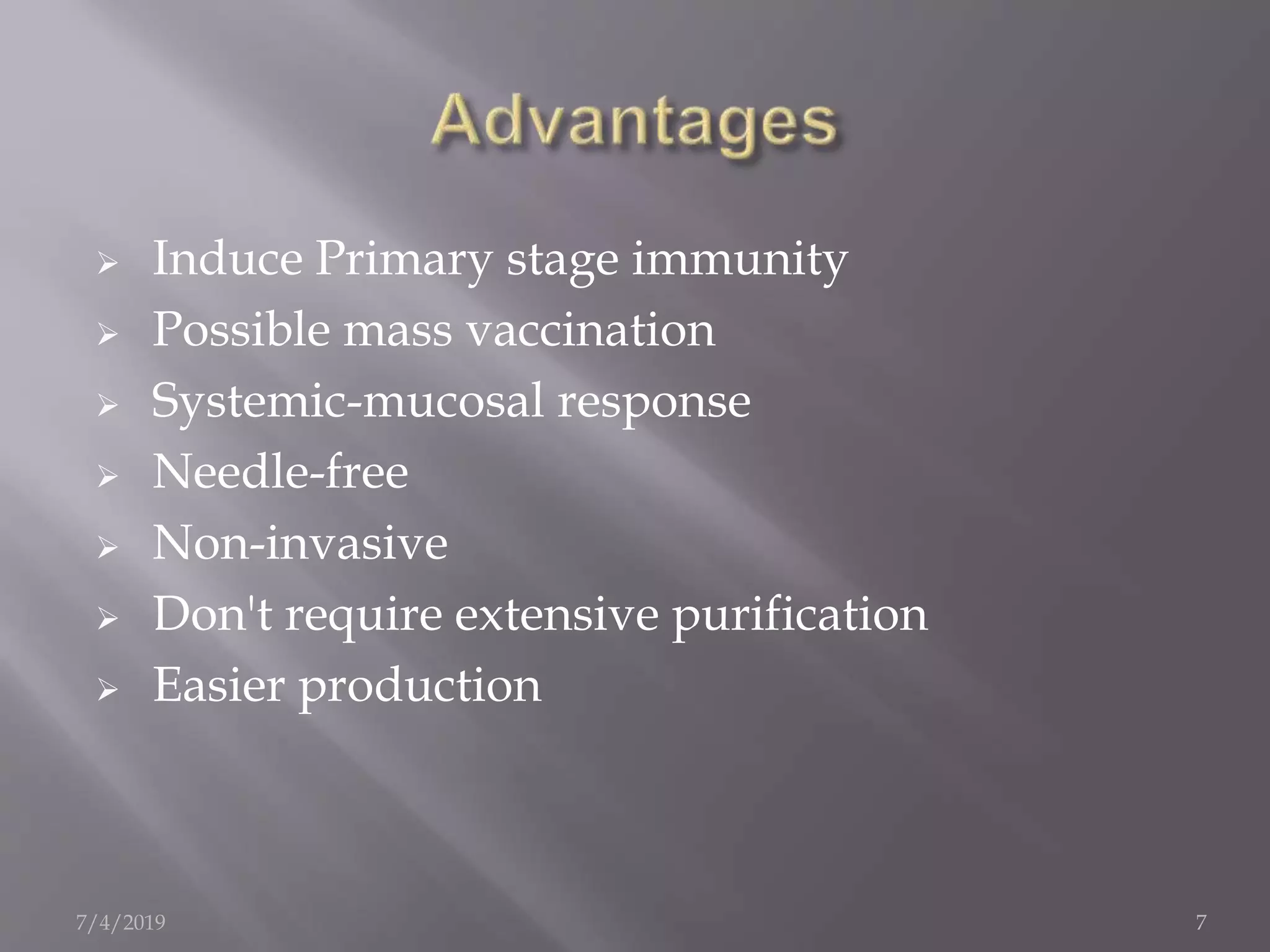  Induce Primary stage immunity
 Possible mass vaccination
 Systemic-mucosal response
 Needle-free
 Non-invasive
 Don't require extensive purification
 Easier production
7/4/2019 7
 