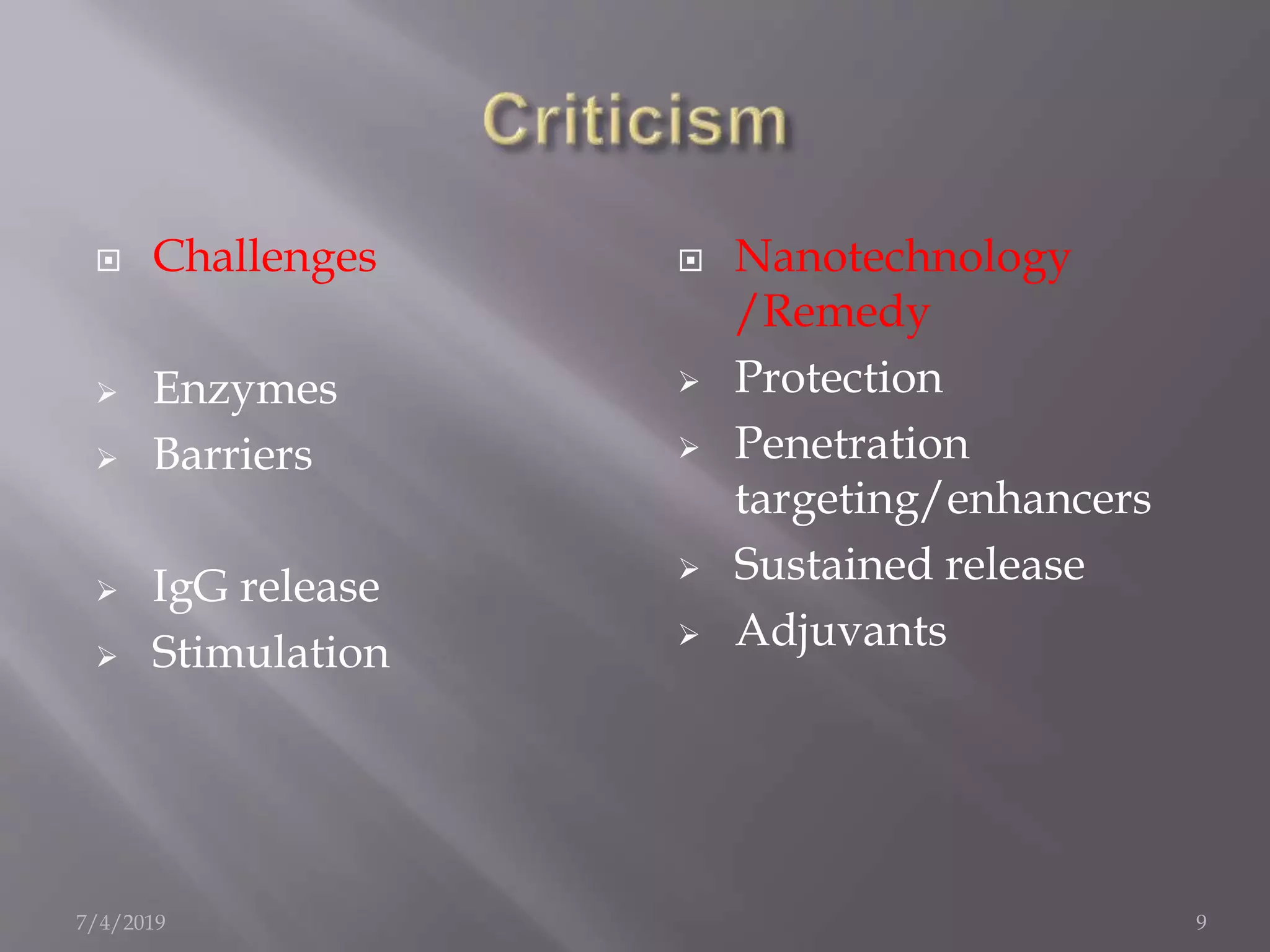  Challenges
 Enzymes
 Barriers
 IgG release
 Stimulation
 Nanotechnology
/Remedy
 Protection
 Penetration
targeting/enhancers
 Sustained release
 Adjuvants
7/4/2019 9
 