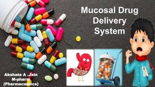 Mucosal Drug
Delivery
System
Akshata A .Jain
M-pharm
(Pharmaceutics)
 