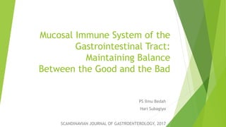 Mucosal Immune System of the
Gastrointestinal Tract:
Maintaining Balance
Between the Good and the Bad
PS Ilmu Bedah
Hari Subagiyo
SCANDINAVIAN JOURNAL OF GASTROENTEROLOGY, 2017
 