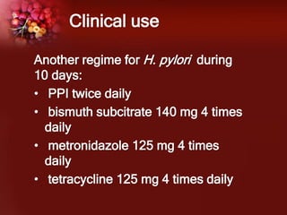 Clinical use
Another regime for H. pylori during
10 days:
• PPI twice daily
• bismuth subcitrate 140 mg 4 times
daily
• metronidazole 125 mg 4 times
daily
• tetracycline 125 mg 4 times daily
 